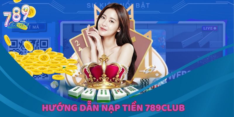 Hướng dẫn cụ thể để nạp tiền 789Club