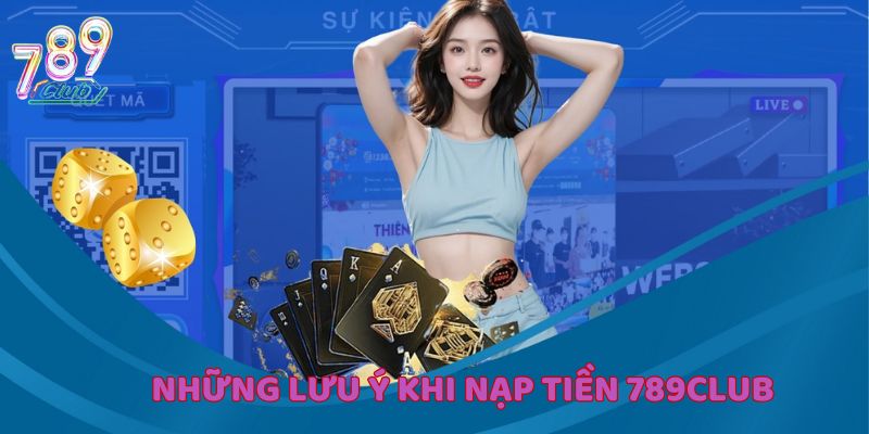 Liệt kê những lưu ý rất quan trọng trong khi nạp tiền 789Club